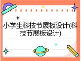 小学生科技节展板设计(科技节展板设计)