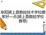 阜阳颍上县数控技术学校哪家好一点(颍上县数控学校推荐)