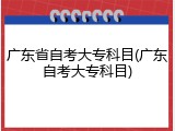 广东省自考大专科目(广东自考大专科目)