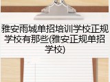 雅安雨城单招培训学校正规学校有那些(雅安正规单招学校)