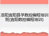 洛阳宜阳县学数控编程培训班(宜阳数控编程培训)