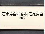 石家庄自考专业(石家庄自考)