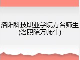 洛阳科技职业学院万名师生(洛职院万师生)