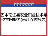 巴中南江县农业职业技术学校官网报名(南江农校报名)