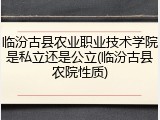 临汾古县农业职业技术学院是私立还是公立(临汾古县农院性质)