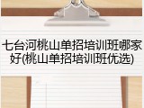 七台河桃山单招培训班哪家好(桃山单招培训班优选)