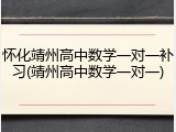 怀化靖州高中数学一对一补习(靖州高中数学一对一)