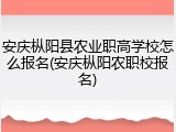 安庆枞阳县农业职高学校怎么报名(安庆枞阳农职校报名)