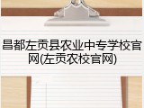 昌都左贡县农业中专学校官网(左贡农校官网)