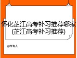 怀化芷江高考补习推荐哪家(芷江高考补习推荐)