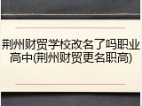 荆州财贸学校改名了吗职业高中(荆州财贸更名职高)