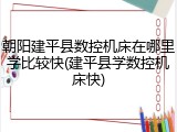 朝阳建平县数控机床在哪里学比较快(建平县学数控机床快)