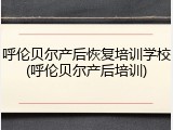 呼伦贝尔产后恢复培训学校(呼伦贝尔产后培训)
