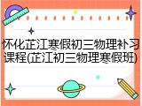 怀化芷江寒假初三物理补习课程(芷江初三物理寒假班)