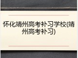 怀化靖州高考补习学校(靖州高考补习)