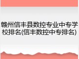 赣州信丰县数控专业中专学校排名(信丰数控中专排名)