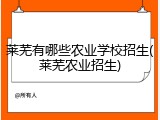 莱芜有哪些农业学校招生(莱芜农业招生)