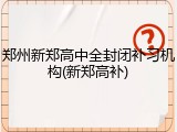 郑州新郑高中全封闭补习机构(新郑高补)