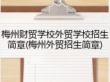 梅州财贸学校外贸学校招生简章(梅州外贸招生简章)