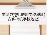 安乡县挖机培训学校地址(安乡挖机学校地址)