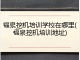 福泉挖机培训学校在哪里(福泉挖机培训地址)