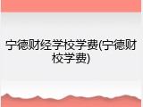 宁德财经学校学费(宁德财校学费)