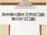 滨州博兴县补习学校口碑(博兴补习口碑)