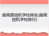 曲周县挖机学校排名(曲周挖机学校排行)