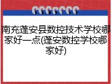 南充蓬安县数控技术学校哪家好一点(蓬安数控学校哪家好)