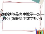 铁岭铁岭县高中数学一对一补习(铁岭高中数学补习)