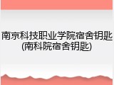 南京科技职业学院宿舍钥匙(南科院宿舍钥匙)