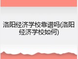 洛阳经济学校靠谱吗(洛阳经济学校如何)