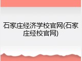石家庄经济学校官网(石家庄经校官网)