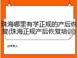 珠海哪里有学正规的产后恢复(珠海正规产后恢复培训)