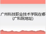 广州科技职业技术学院在哪(广科院地址)