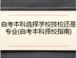 自考本科选择学校技校还是专业(自考本科择校指南)