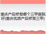 重庆产后修复哪个三甲医院好(重庆优质产后修复三甲)