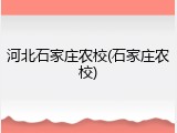 河北石家庄农校(石家庄农校)
