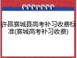 许昌襄城县高考补习收费标准(襄城高考补习收费)