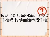拉萨当雄县单招集训学校要住校吗(拉萨当雄单招住校)