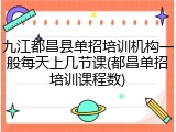 九江都昌县单招培训机构一般每天上几节课(都昌单招培训课程数)