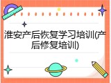 淮安产后恢复学习培训(产后修复培训)