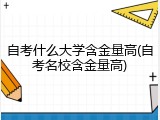 自考什么大学含金量高(自考名校含金量高)