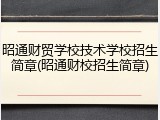 昭通财贸学校技术学校招生简章(昭通财校招生简章)