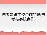 自考是跟学校合作的吗(自考与学校合作)
