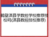 鹤壁淇县学数控学校推荐技校吗(淇县数控技校推荐)