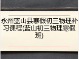 永州蓝山县寒假初三物理补习课程(蓝山初三物理寒假班)