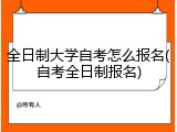 全日制大学自考怎么报名(自考全日制报名)