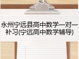 永州宁远县高中数学一对一补习(宁远高中数学辅导)