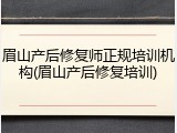 眉山产后修复师正规培训机构(眉山产后修复培训)